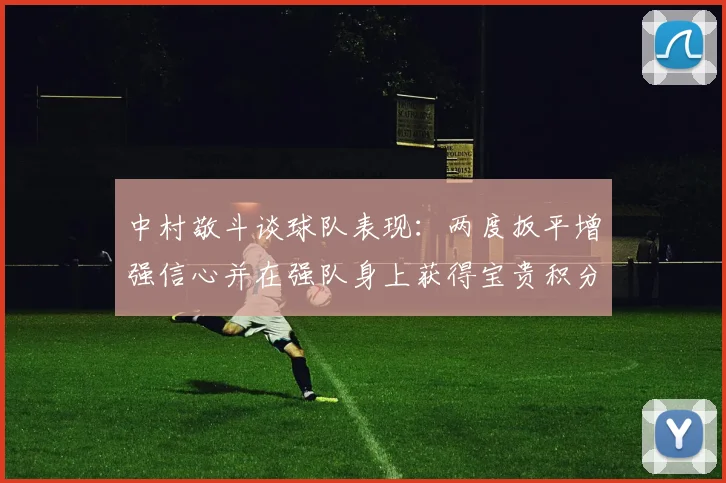 中村敬斗谈球队表现：两度扳平增强信心并在强队身上获得宝贵积分
