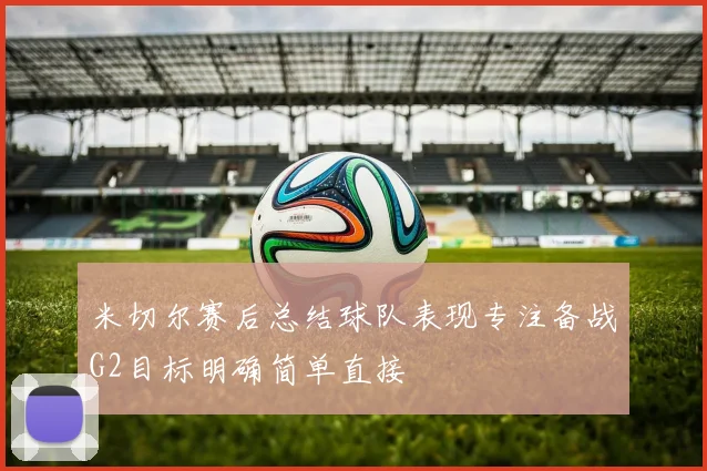 米切尔赛后总结球队表现专注备战G2目标明确简单直接