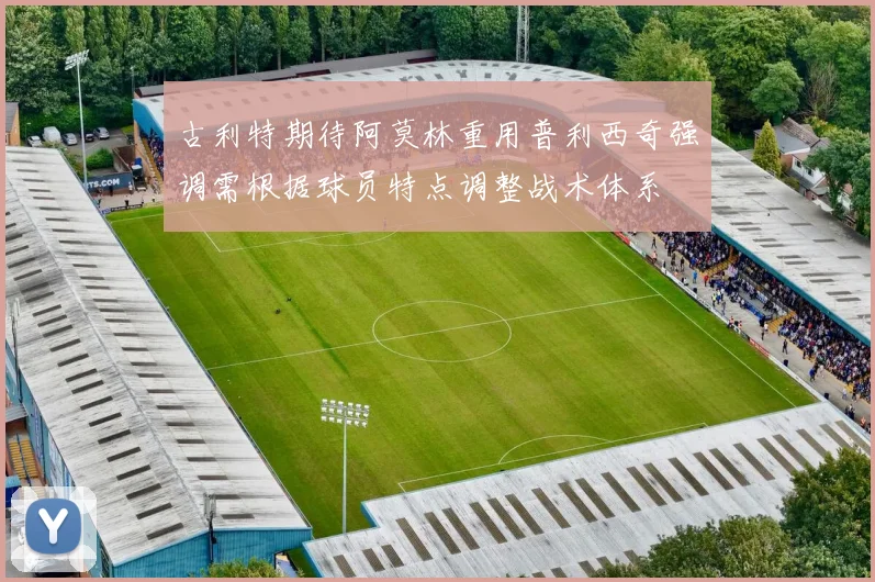 古利特期待阿莫林重用普利西奇强调需根据球员特点调整战术体系