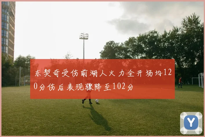 东契奇受伤前湖人火力全开场均120分伤后表现骤降至102分