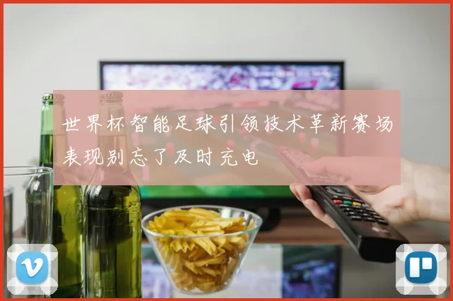 世界杯智能足球引领技术革新赛场表现别忘了及时充电