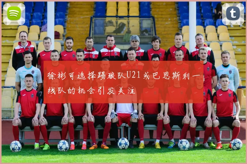徐彬可选择踢狼队U21或巴恩斯利一线队的机会引发关注