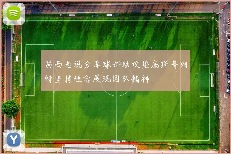 昌西老说分享球却助攻垫底斯普利特坚持理念展现团队精神