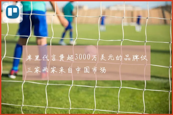 库里代言费超3000万美元的品牌仅三家两家来自中国市场