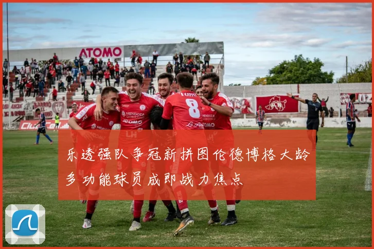 乐透强队争冠新拼图伦德博格大龄多功能球员成即战力焦点