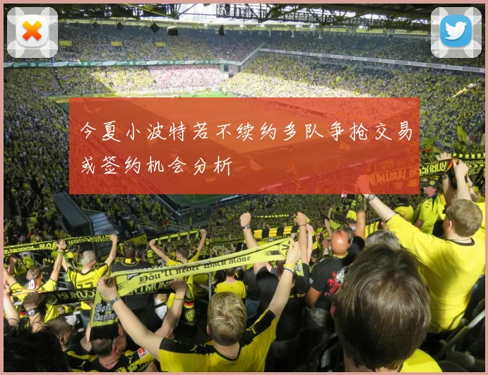 今夏小波特若不续约多队争抢交易或签约机会分析