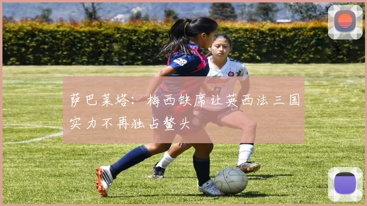 萨巴莱塔：梅西缺席让英西法三国实力不再独占鳌头