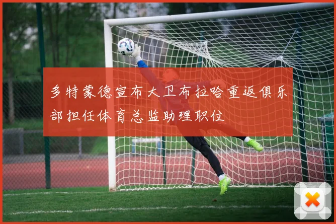 多特蒙德宣布大卫布拉哈重返俱乐部担任体育总监助理职位