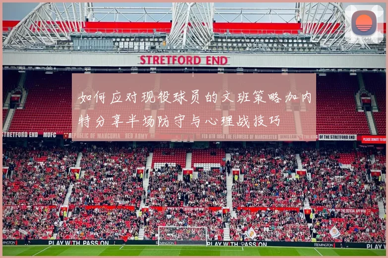如何应对现役球员的文班策略加内特分享半场防守与心理战技巧